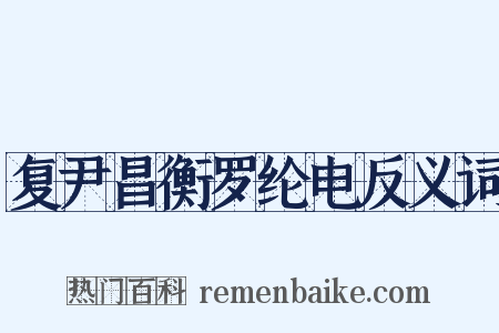 复尹昌衡罗纶电反义词是什么意思的图片